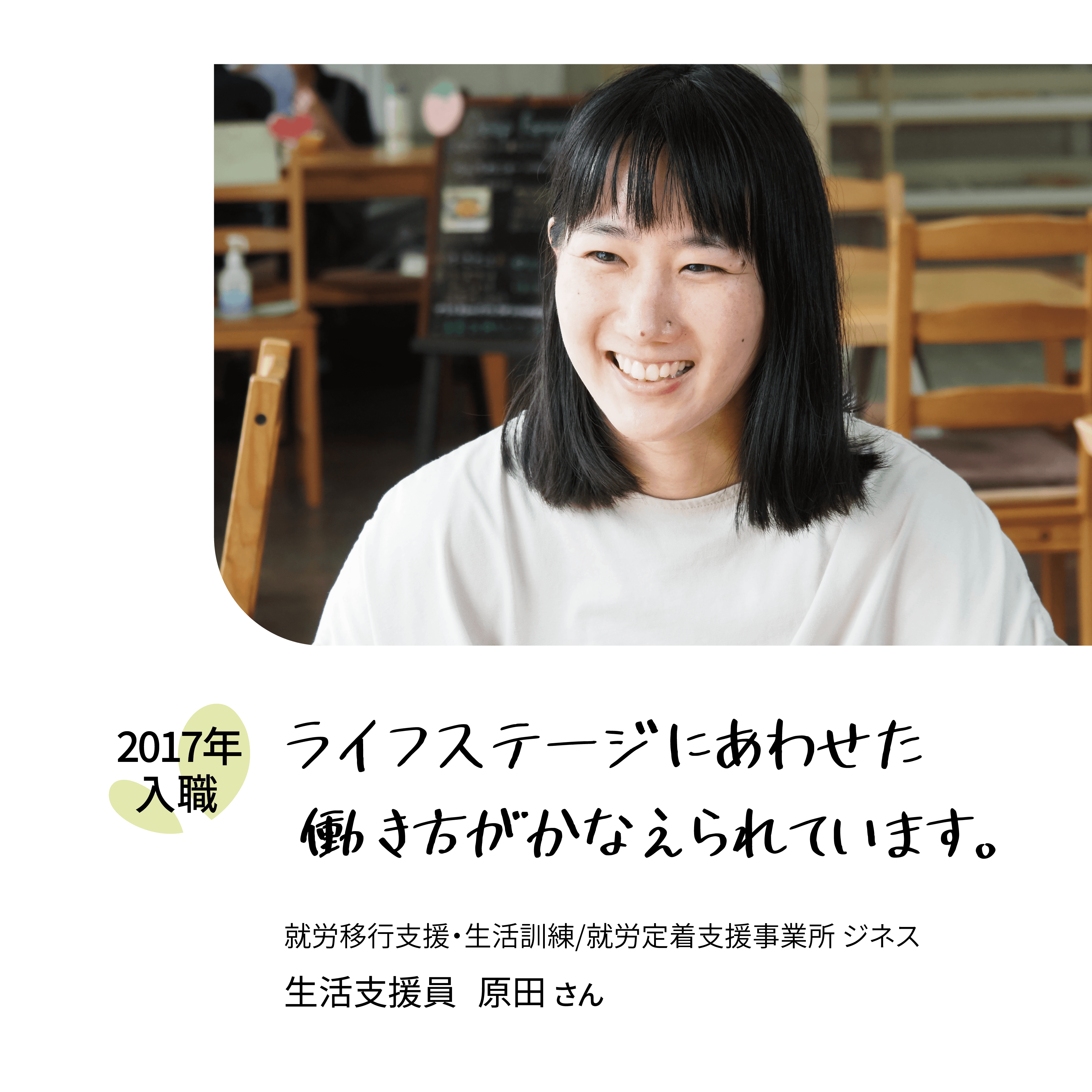 ライフステージにあわせた働き方がかなえられています。2017年入職　就労移行・生活訓練／就労定着支援事業所ジネス　生活支援員原田さん