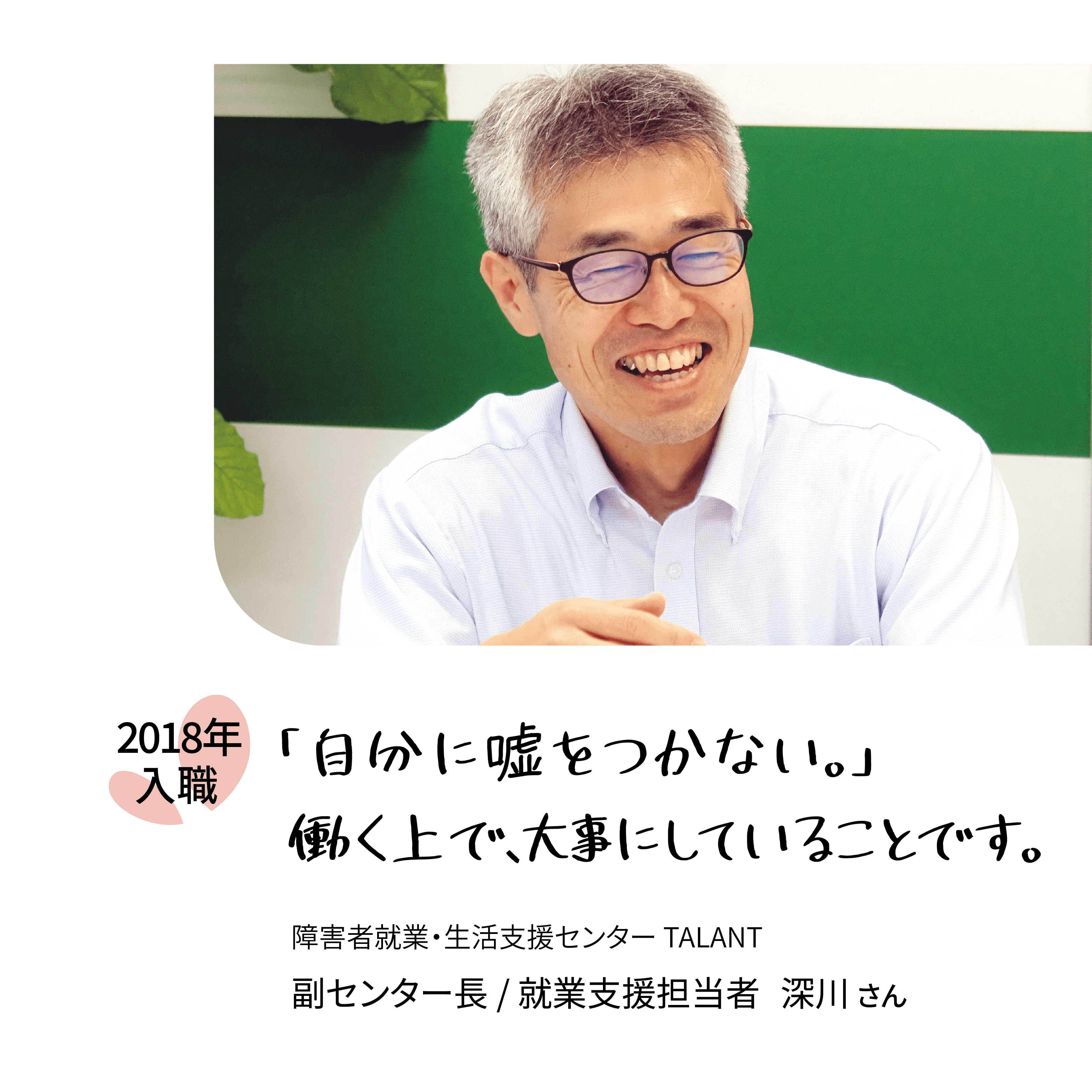 「自分に嘘をつかない。」働く上で、大事にしていることです。2018年入職　障害者就業・生活支援センターTALANT　福センター長　就業支援担当者深川さん