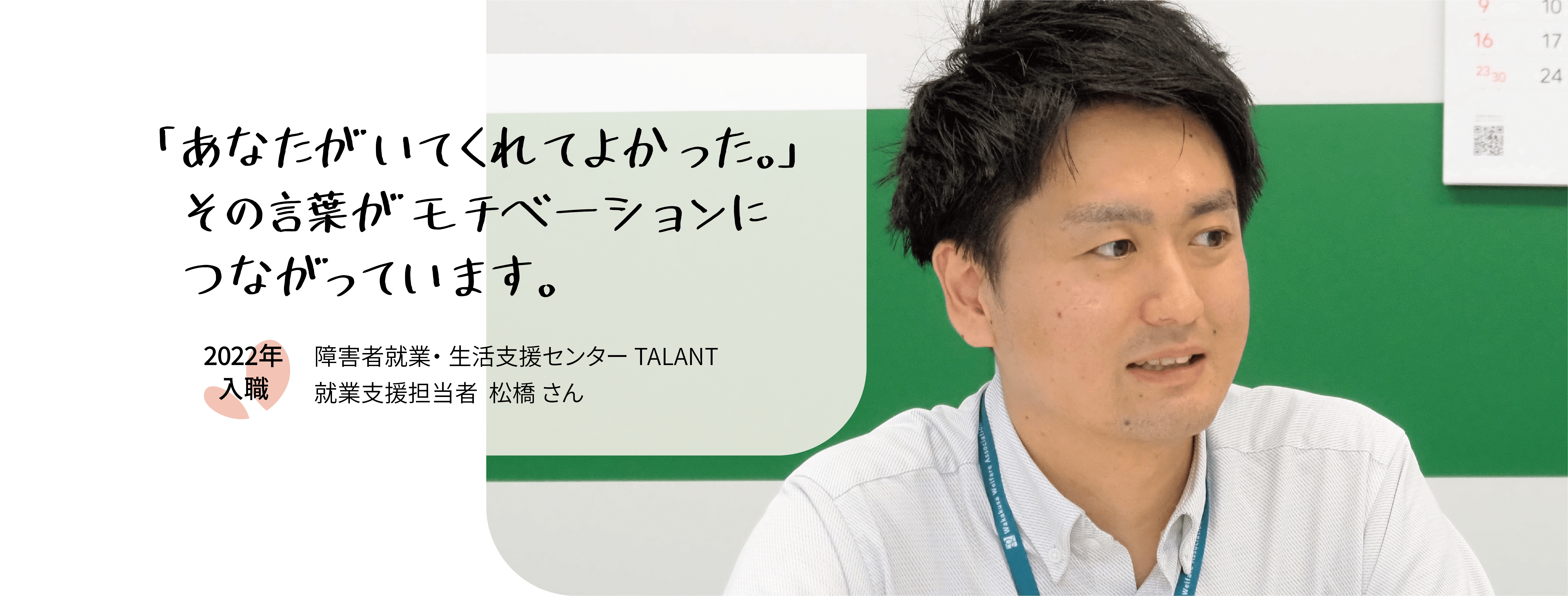 「あなたがいてくれてよかった。」その言葉がモチベーションにつながっています。2022年入職　障害者就業・生活支援センターTALANT　就業支援担当者松橋さん